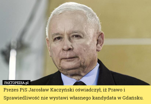 Prezes PiS Jarosław Kaczyński oświadczył, iż Prawo i Sprawiedliwość nie wystawi własnego kandydata w Gdańsku. 