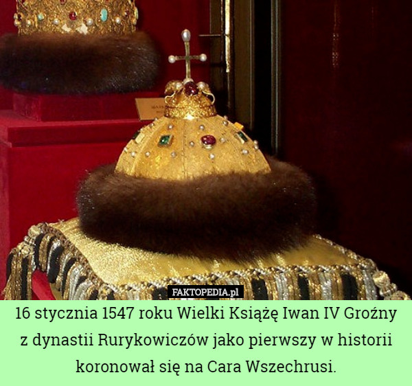 16 stycznia 1547 roku Wielki Książę Iwan IV Groźny z dynastii Rurykowiczów jako pierwszy w historii koronował się na Cara Wszechrusi. 