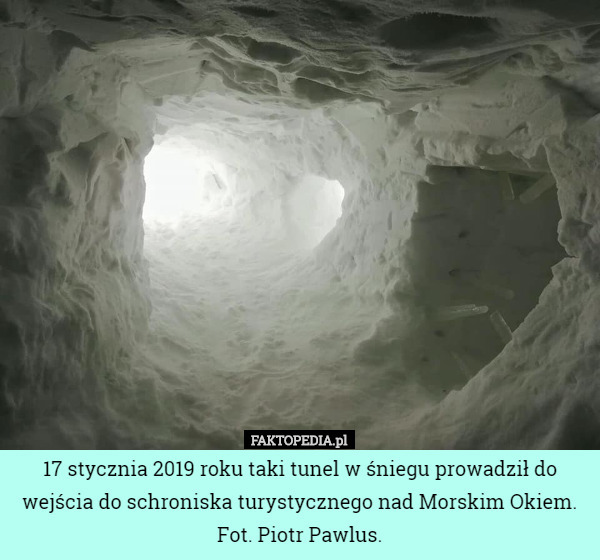 17 stycznia 2019 roku taki tunel w śniegu prowadził do wejścia do schroniska turystycznego nad Morskim Okiem.
Fot. Piotr Pawlus. 