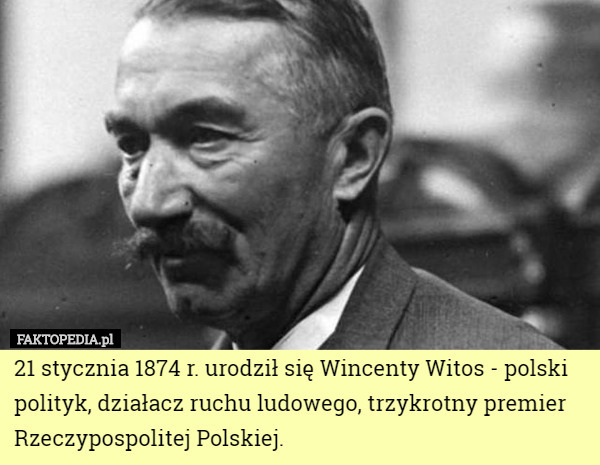 21 stycznia 1874 r. urodził się Wincenty Witos - polski polityk, działacz ruchu ludowego, trzykrotny premier Rzeczypospolitej Polskiej. 