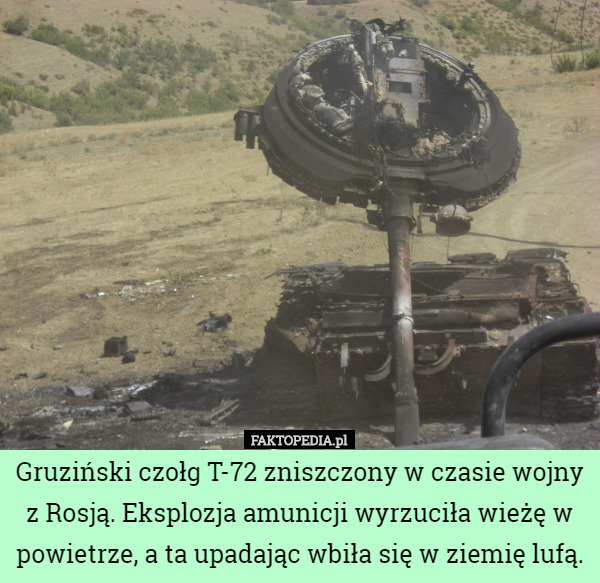 Gruziński czołg T-72 zniszczony w czasie wojny z Rosją. Eksplozja amunicji wyrzuciła wieżę w powietrze, a ta upadając wbiła się w ziemię lufą. 