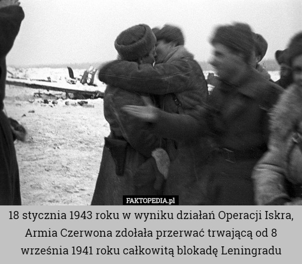 18 stycznia 1943 roku w wyniku działań Operacji Iskra, Armia Czerwona zdołała przerwać trwającą od 8 września 1941 roku całkowitą blokadę Leningradu 