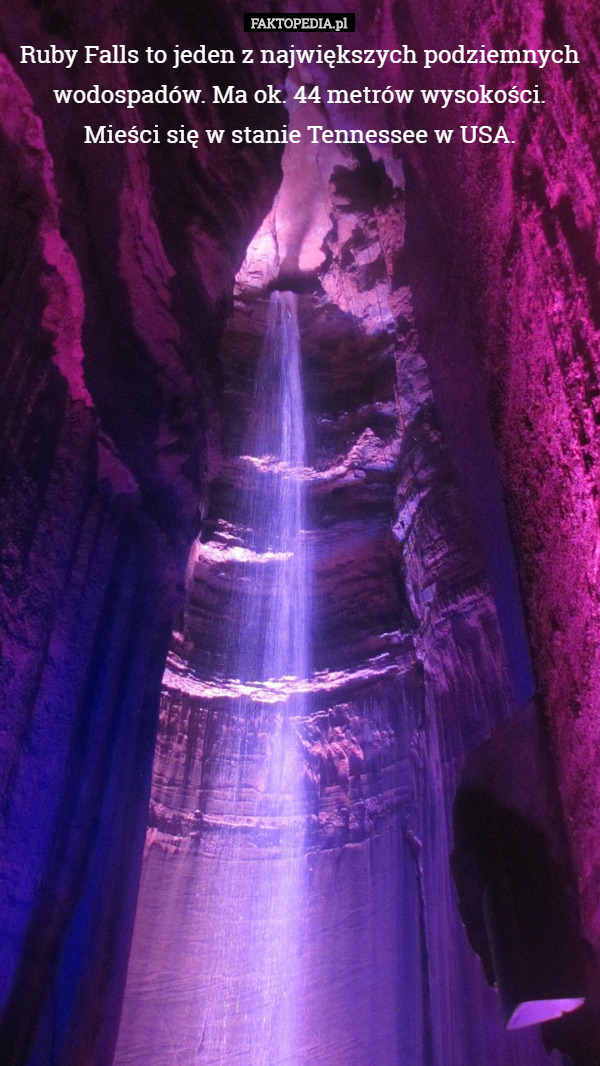 Ruby Falls to jeden z największych podziemnych wodospadów. Ma ok. 44 metrów wysokości. Mieści się w stanie Tennessee w USA. 