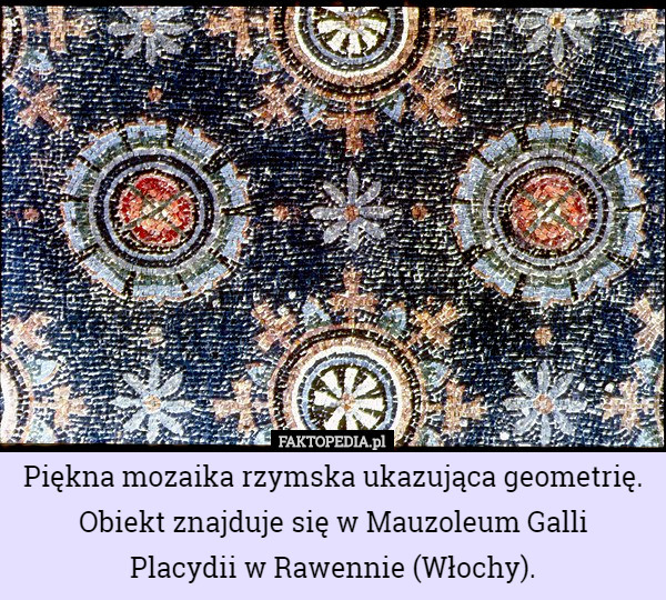 Piękna mozaika rzymska ukazująca geometrię. Obiekt znajduje się w Mauzoleum Galli
 Placydii w Rawennie (Włochy). 