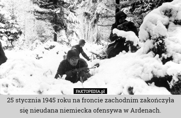 25 stycznia 1945 roku na froncie zachodnim zakończyła się nieudana niemiecka ofensywa w Ardenach. 