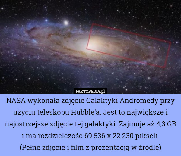 NASA wykonała zdjęcie Galaktyki Andromedy przy użyciu teleskopu Hubble'a. Jest to największe i najostrzejsze zdjęcie tej galaktyki. Zajmuje aż 4,3 GB i ma rozdzielczość 69 536 x 22 230 pikseli.
(Pełne zdjęcie i film z prezentacją w źródle) 