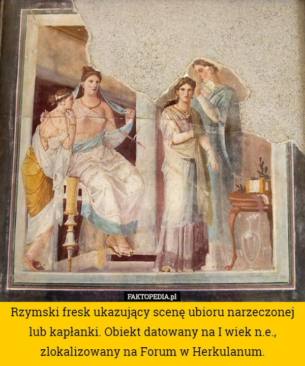 Rzymski fresk ukazujący scenę ubioru narzeczonej lub kapłanki. Obiekt datowany na I wiek n.e., zlokalizowany na Forum w Herkulanum. 