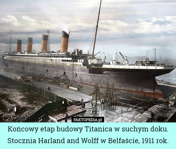 Końcowy etap budowy Titanica w suchym doku. Stocznia Harland and Wolff w Belfaście, 1911 rok. 
