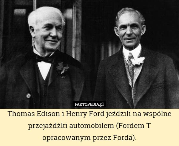 Thomas Edison i Henry Ford jeździli na wspólne przejażdżki automobilem (Fordem T opracowanym przez Forda). 