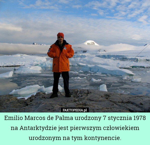 Emilio Marcos de Palma urodzony 7 stycznia 1978 na Antarktydzie jest pierwszym człowiekiem urodzonym na tym kontynencie. 