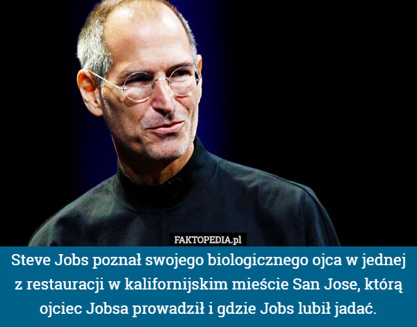 Steve Jobs poznał swojego biologicznego ojca w jednej z restauracji w kalifornijskim mieście San Jose, którą ojciec Jobsa prowadził i gdzie Jobs lubił jadać. 