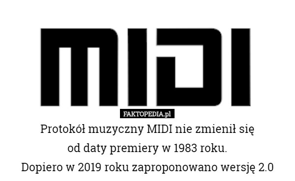 Protokół muzyczny MIDI nie zmienił się
 od daty premiery w 1983 roku.
 Dopiero w 2019 roku zaproponowano wersję 2.0 