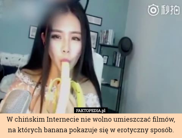 W chińskim Internecie nie wolno umieszczać filmów, na których banana pokazuje się w erotyczny sposób. 