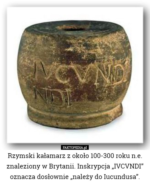 Rzymski kałamarz z około 100-300 roku n.e. znaleziony w Brytanii. Inskrypcja „IVCVNDI” oznacza dosłownie „należy do Iucundusa”. 