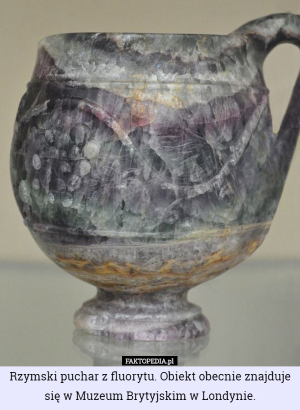 Rzymski puchar z fluorytu. Obiekt obecnie znajduje się w Muzeum Brytyjskim w Londynie. 