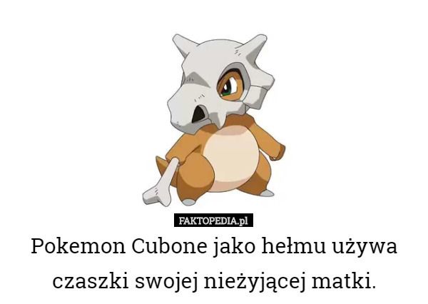 Pokemon Cubone jako hełmu używa czaszki swojej nieżyjącej matki. 