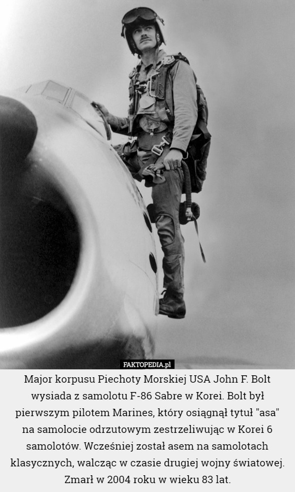 Major korpusu Piechoty Morskiej USA John F. Bolt wysiada z samolotu F-86 Sabre w Korei. Bolt był pierwszym pilotem Marines, który osiągnął tytuł "asa"
 na samolocie odrzutowym zestrzeliwując w Korei 6 samolotów. Wcześniej został asem na samolotach klasycznych, walcząc w czasie drugiej wojny światowej.
Zmarł w 2004 roku w wieku 83 lat. 