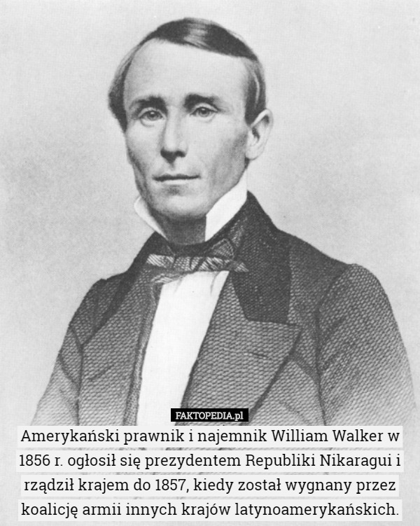 Amerykański prawnik i najemnik William Walker w 1856 r. ogłosił się prezydentem Republiki Nikaragui i rządził krajem do 1857, kiedy został wygnany przez koalicję armii innych krajów latynoamerykańskich. 