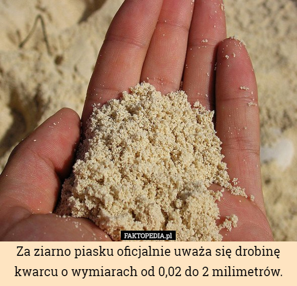 Za ziarno piasku oficjalnie uważa się drobinę kwarcu o wymiarach od 0,02 do 2 milimetrów. 