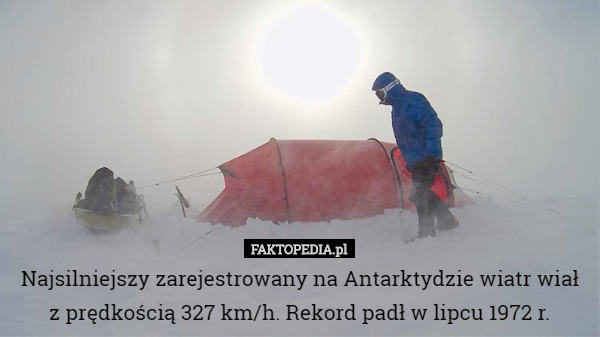 Najsilniejszy zarejestrowany na Antarktydzie wiatr wiał z prędkością 327 km/h. Rekord padł w lipcu 1972 r. 