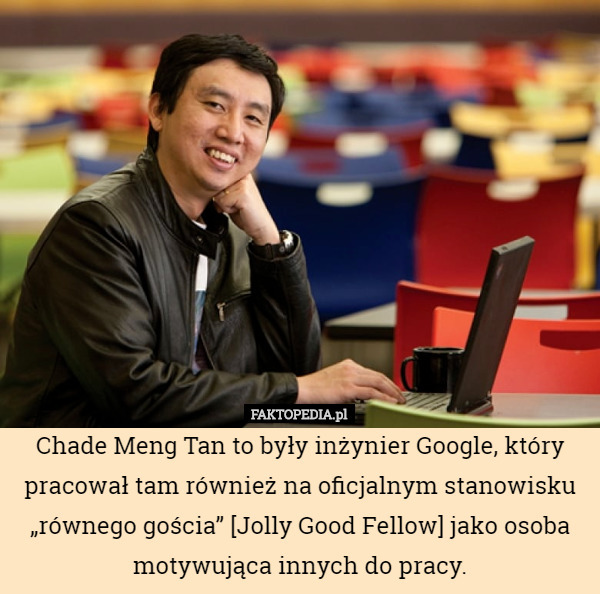 Chade Meng Tan to były inżynier Google, który pracował tam również na oficjalnym stanowisku „równego gościa” [Jolly Good Fellow] jako osoba motywująca innych do pracy. 