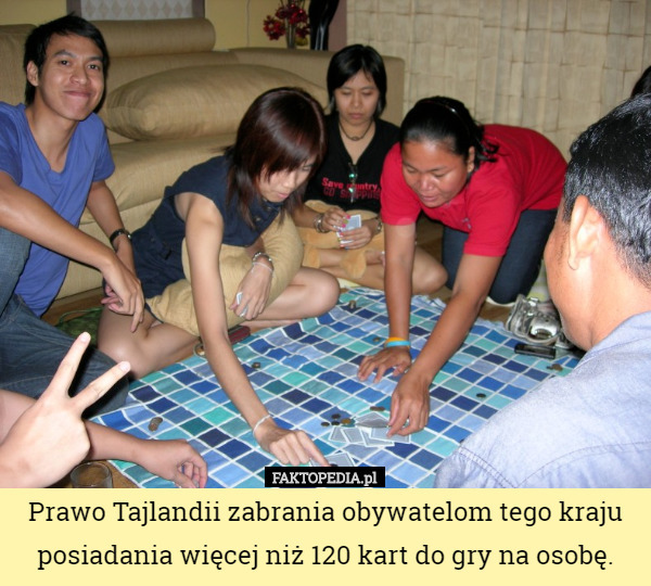 Prawo Tajlandii zabrania obywatelom tego kraju posiadania więcej niż 120 kart do gry na osobę. 