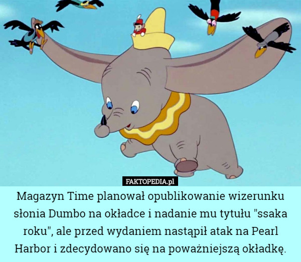 Magazyn Time planował opublikowanie wizerunku słonia Dumbo na okładce i nadanie mu tytułu "ssaka roku", ale przed wydaniem nastąpił atak na Pearl Harbor i zdecydowano się na poważniejszą okładkę. 
