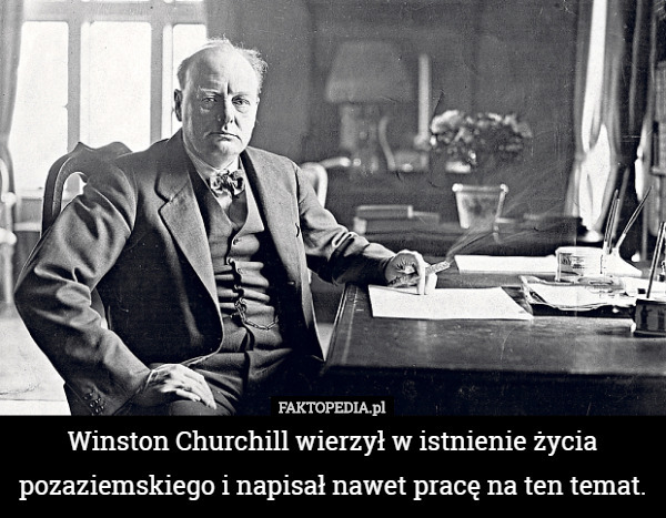 Winston Churchill wierzył w istnienie życia pozaziemskiego i napisał nawet pracę na ten temat. 