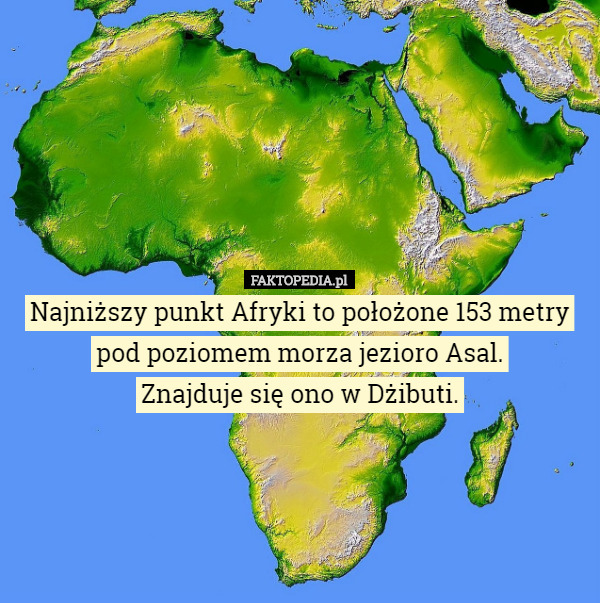 Najniższy punkt Afryki to położone 153 metry pod poziomem morza jezioro Asal.
Znajduje się ono w Dżibuti. 
