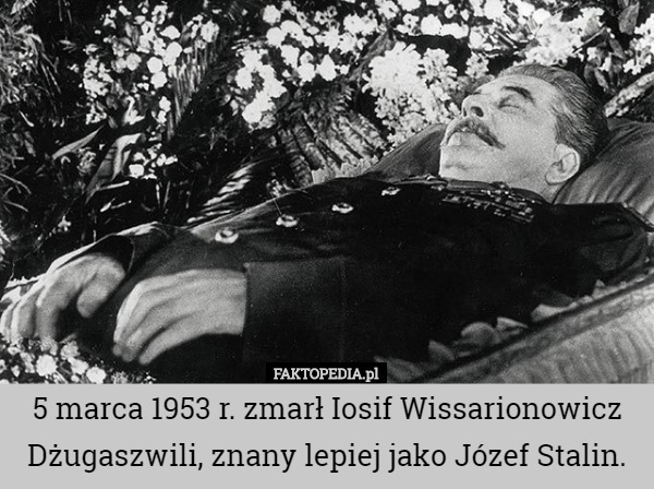 5 marca 1953 r. zmarł Iosif Wissarionowicz Dżugaszwili, znany lepiej jako Józef Stalin. 
