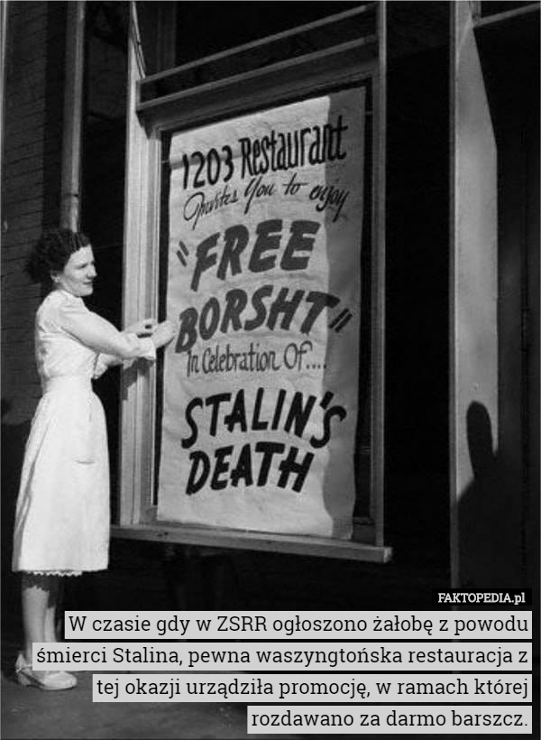 W czasie gdy w ZSRR ogłoszono żałobę z powodu śmierci Stalina, pewna waszyngtońska restauracja z tej okazji urządziła promocję, w ramach której rozdawano za darmo barszcz. 