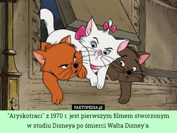 "Aryskotraci" z 1970 r. jest pierwszym filmem stworzonym
 w studiu Disneya po śmierci Walta Disney'a. 