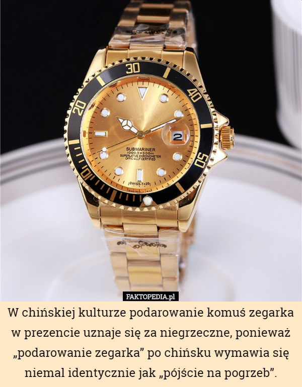 W chińskiej kulturze podarowanie komuś zegarka w prezencie uznaje się za niegrzeczne, ponieważ „podarowanie zegarka” po chińsku wymawia się niemal identycznie jak „pójście na pogrzeb”. 