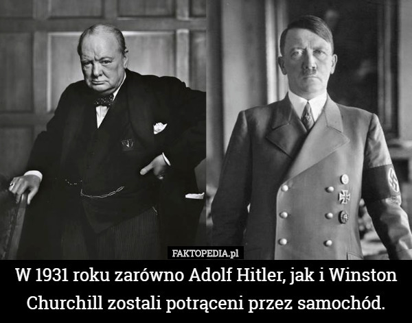 W 1931 roku zarówno Adolf Hitler, jak i Winston Churchill zostali potrąceni przez samochód. 