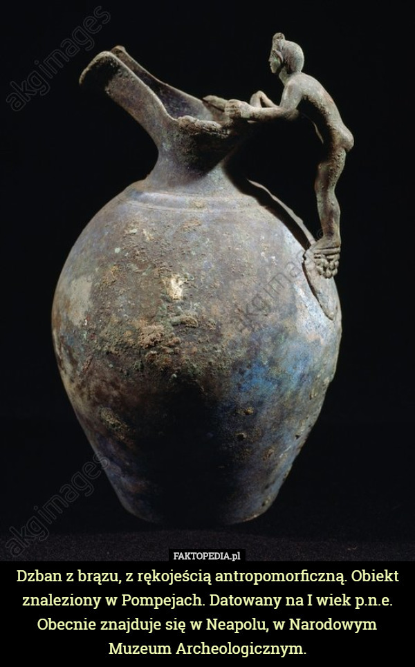 Dzban z brązu, z rękojeścią antropomorficzną. Obiekt znaleziony w Pompejach. Datowany na I wiek p.n.e. Obecnie znajduje się w Neapolu, w Narodowym Muzeum Archeologicznym. 