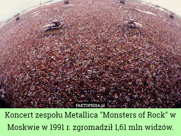 Koncert zespołu Metallica "Monsters of Rock" w Moskwie w 1991 r. zgromadził 1,61 mln widzów. 