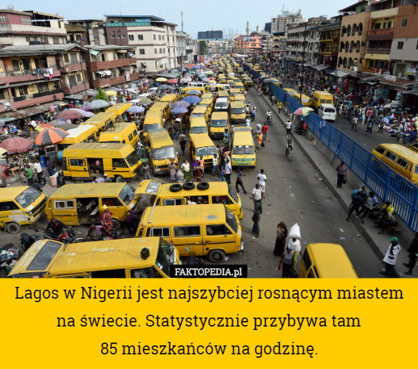 Lagos w Nigerii jest najszybciej rosnącym miastem na świecie. Statystycznie przybywa tam
 85 mieszkańców na godzinę. 