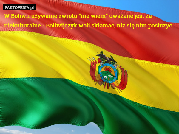 W Boliwii używanie zwrotu "nie wiem" uważane jest za niekulturalne - Boliwijczyk woli skłamać, niż się nim posłużyć. 