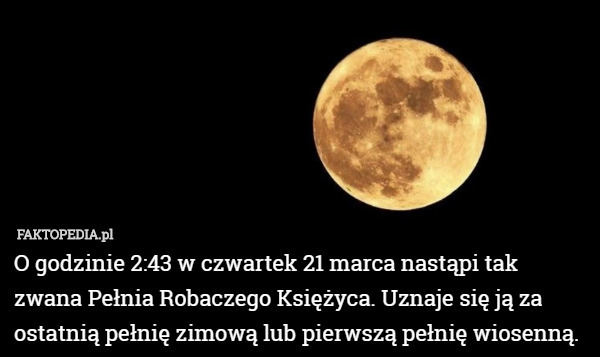 O godzinie 2:43 w czwartek 21 marca nastąpi tak zwana Pełnia Robaczego Księżyca. Uznaje się ją za ostatnią pełnię zimową lub pierwszą pełnię wiosenną. 