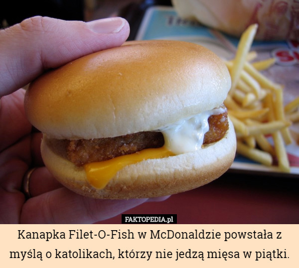 Kanapka Filet-O-Fish w McDonaldzie powstała z myślą o katolikach, którzy nie jedzą mięsa w piątki. 
