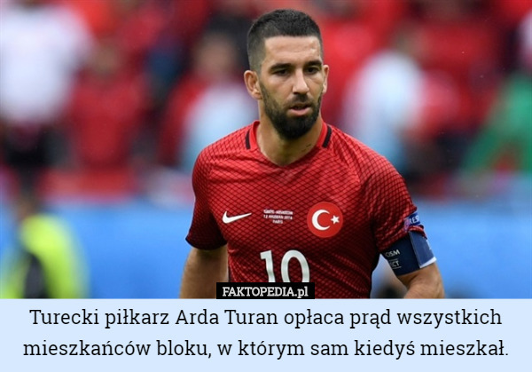 Turecki piłkarz Arda Turan opłaca prąd wszystkich mieszkańców bloku, w którym sam kiedyś mieszkał. 