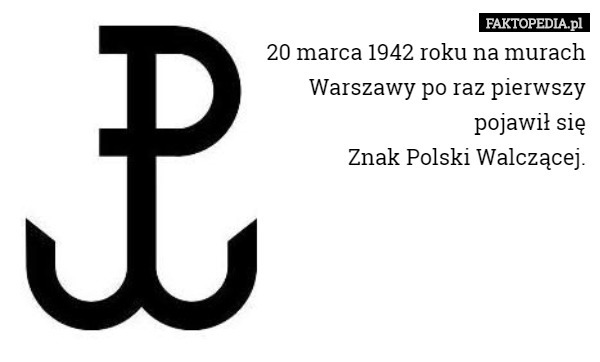 20 marca 1942 roku na murach
 Warszawy po raz pierwszy
 pojawił się
 Znak Polski Walczącej. 