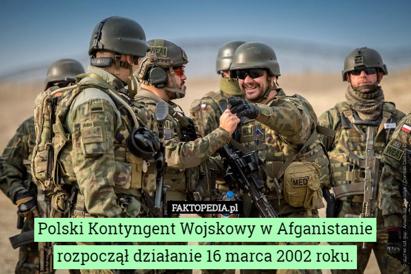 Polski Kontyngent Wojskowy w Afganistanie rozpoczął działanie 16 marca 2002 roku. 