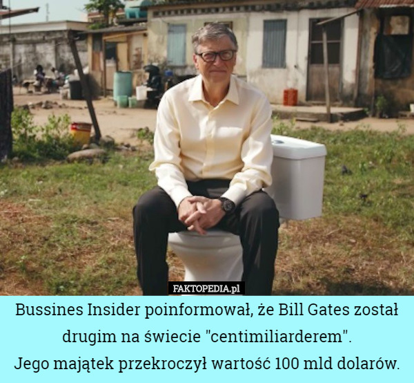 Bussines Insider poinformował, że Bill Gates został drugim na świecie "centimiliarderem".
 Jego majątek przekroczył wartość 100 mld dolarów. 