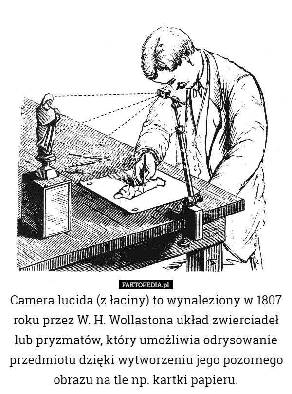 Camera lucida (z łaciny) to wynaleziony w 1807 roku przez W. H. Wollastona układ zwierciadeł lub pryzmatów, który umożliwia odrysowanie przedmiotu dzięki wytworzeniu jego pozornego obrazu na tle np. kartki papieru. 