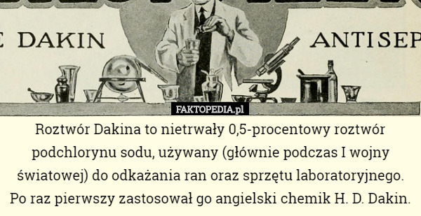 Roztwór Dakina to nietrwały 0,5-procentowy roztwór podchlorynu sodu, używany (głównie podczas I wojny światowej) do odkażania ran oraz sprzętu laboratoryjnego. Po raz pierwszy zastosował go angielski chemik H. D. Dakin. 