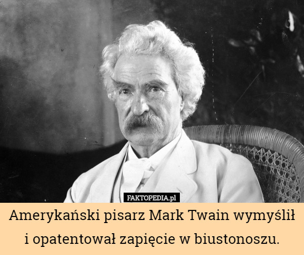 Amerykański pisarz Mark Twain wymyślił i opatentował zapięcie w biustonoszu. 