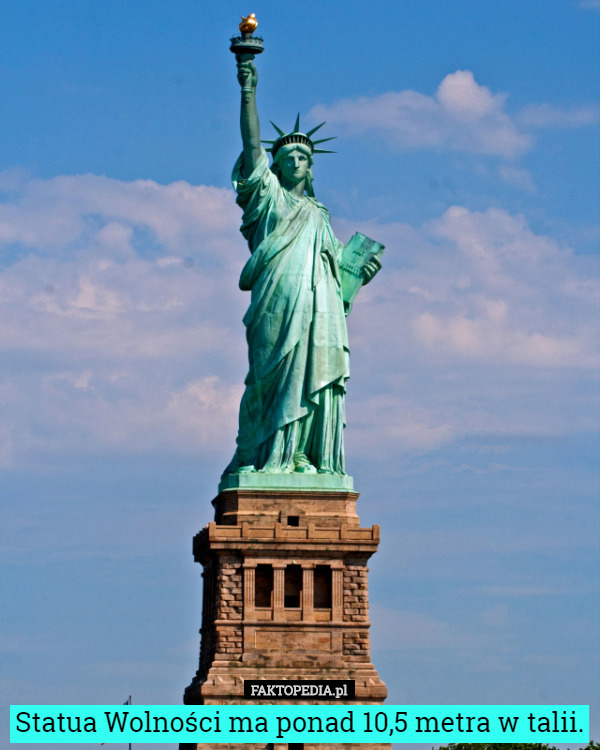 Statua Wolności ma ponad 10,5 metra w talii. 