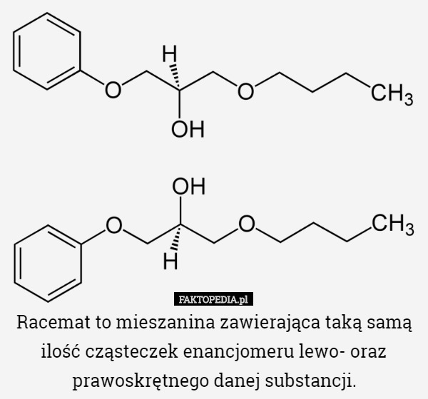 Racemat to mieszanina zawierająca taką samą ilość cząsteczek enancjomeru lewo- oraz prawoskrętnego danej substancji. 