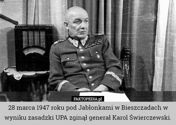 28 marca 1947 roku pod Jabłonkami w Bieszczadach w wyniku zasadzki UPA zginął generał Karol Świerczewski. 